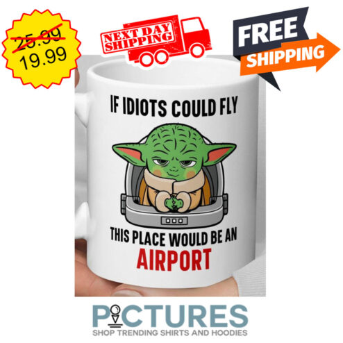 Baby Yoda If Idiots Could Fly This Place Would Be An Airport Mug