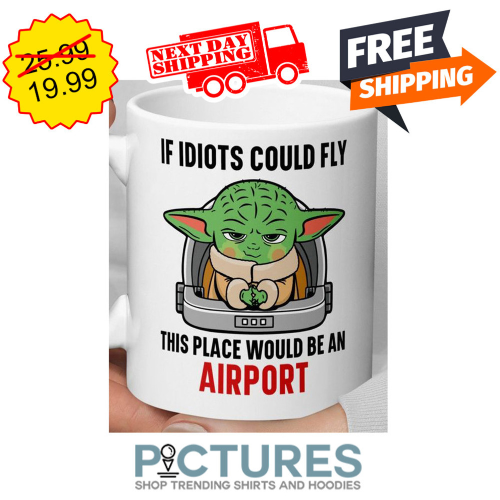 Baby Yoda If Idiots Could Fly This Place Would Be An Airport Mug