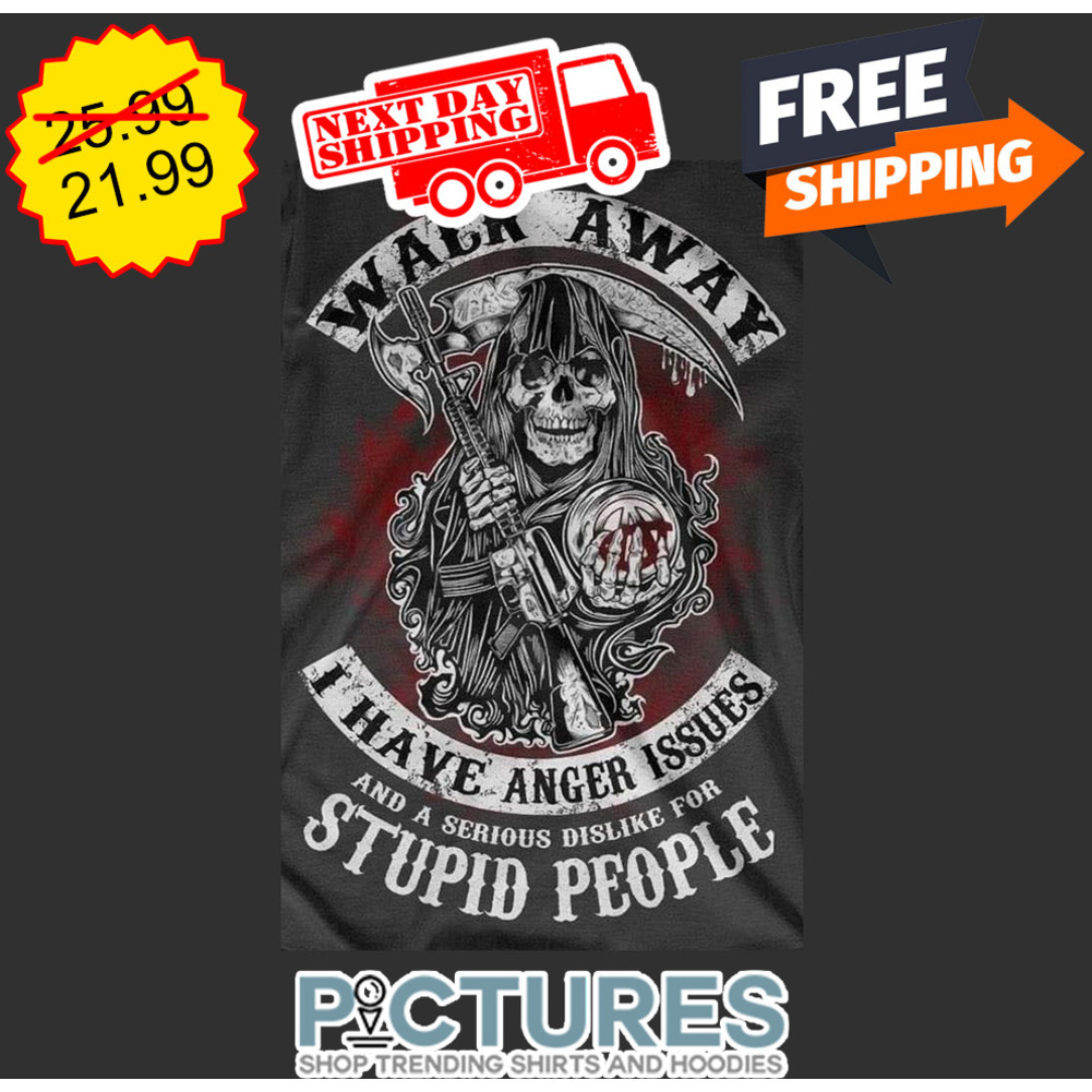 Death Walk Away I Have Anger Issues And A Serious Dislike For Stupid People shirt