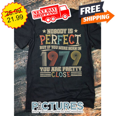 Nobody Is Perfect But If You Were Born In 1979 You Are Pretty Close Vintage shirt