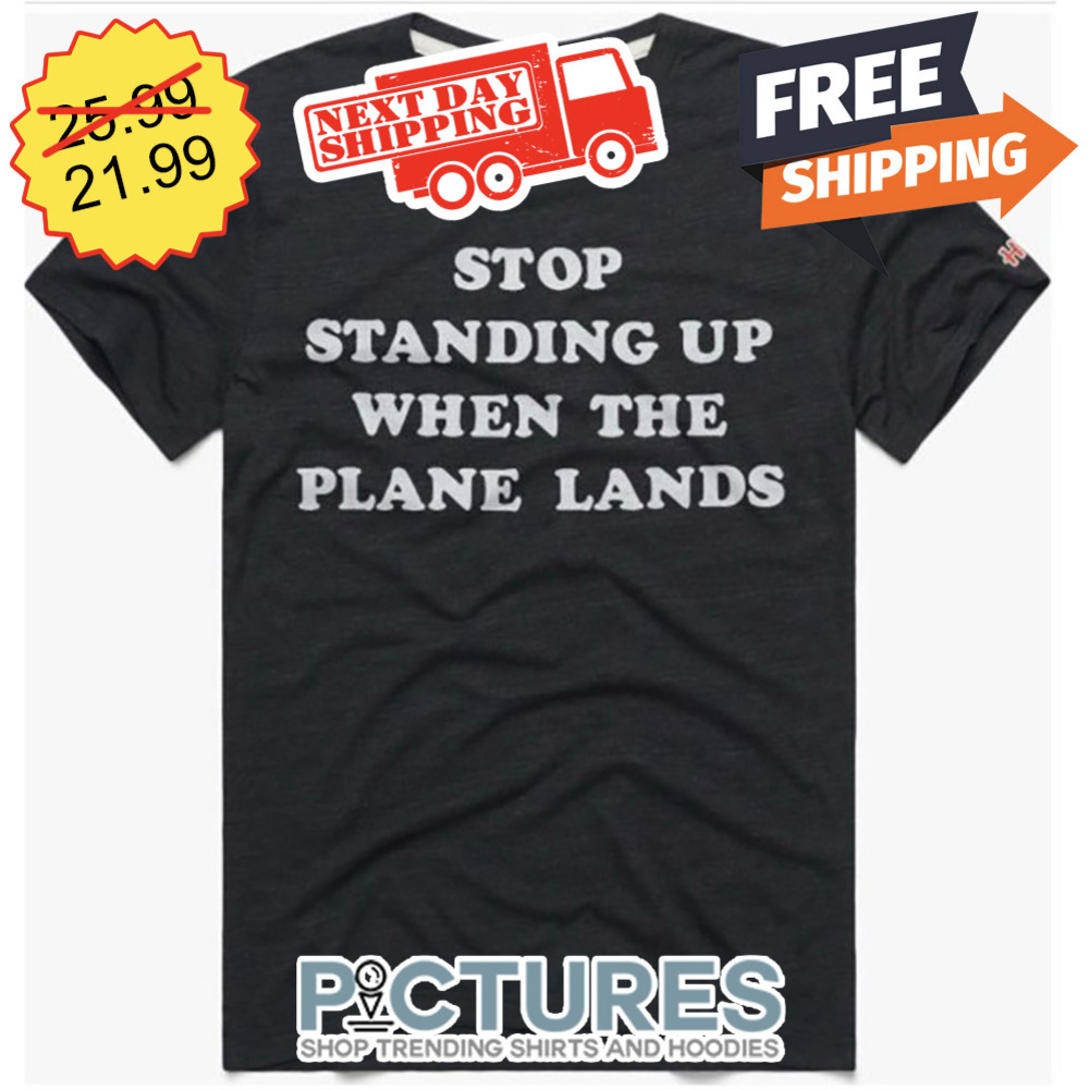 Stop Standing Up When The Plane Lands shirt