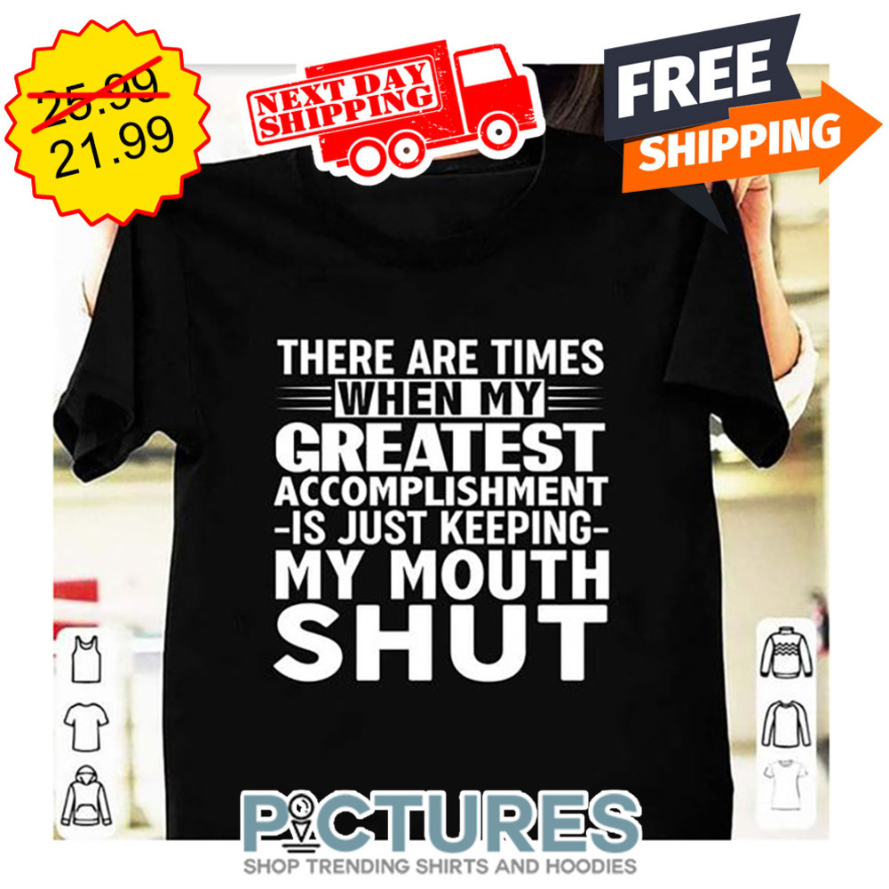 There Are Times When My Greatest Accomplishment Is Just Keeping My Mouth Shut shirt