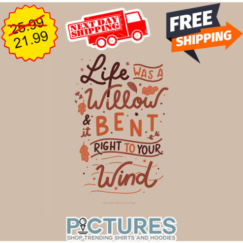 Life Was A Willow And It Bent Right To Your WInd shirt