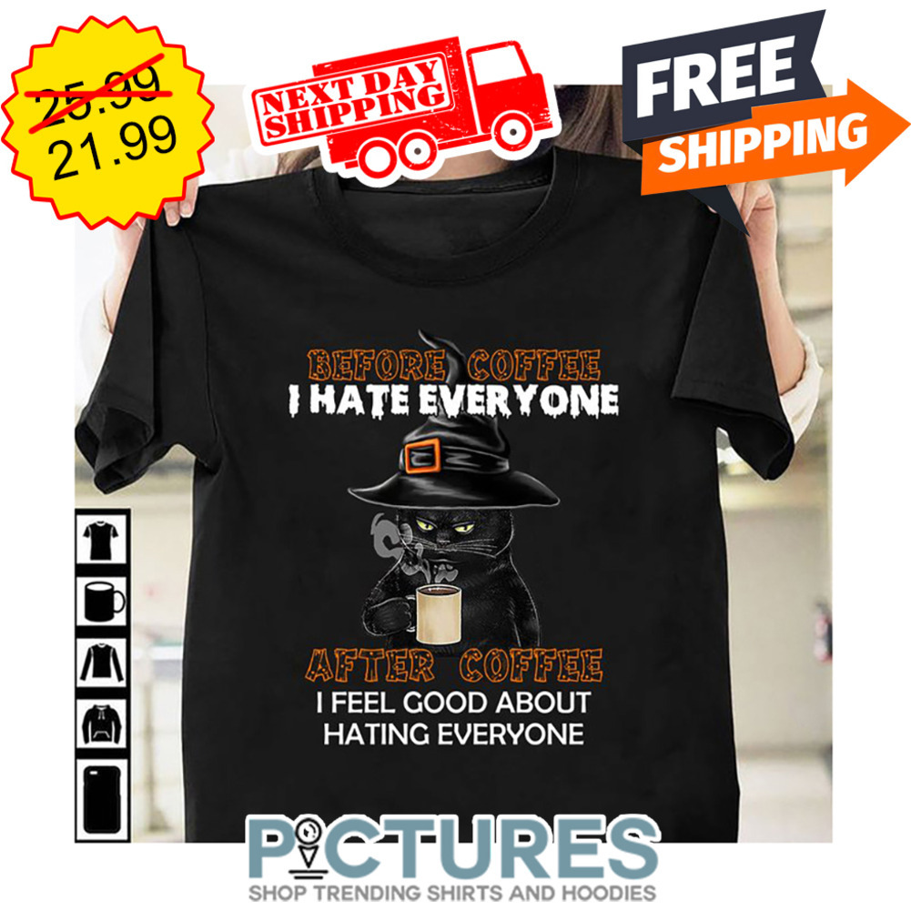 Black Cat Witch Before Coffee I hate Everyone After Coffee I Feel Good About Hating Everyone shirt