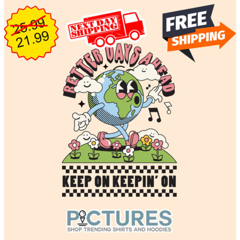 Earth Better Days Ahead Keep On Keepin' On shirt