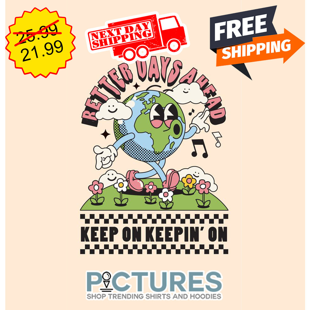 Earth Better Days Ahead Keep On Keepin' On shirt