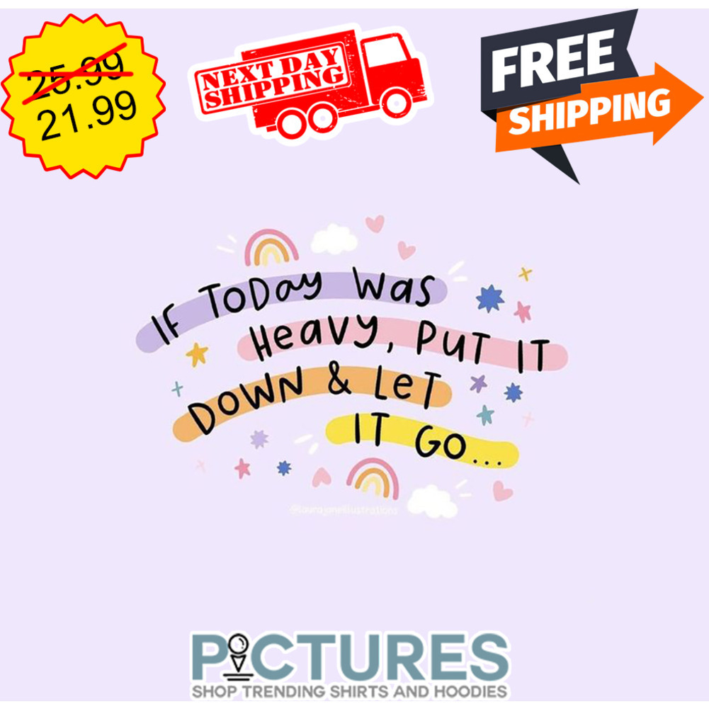 If Today Was Heavy Put It Down And Let It Go shirt