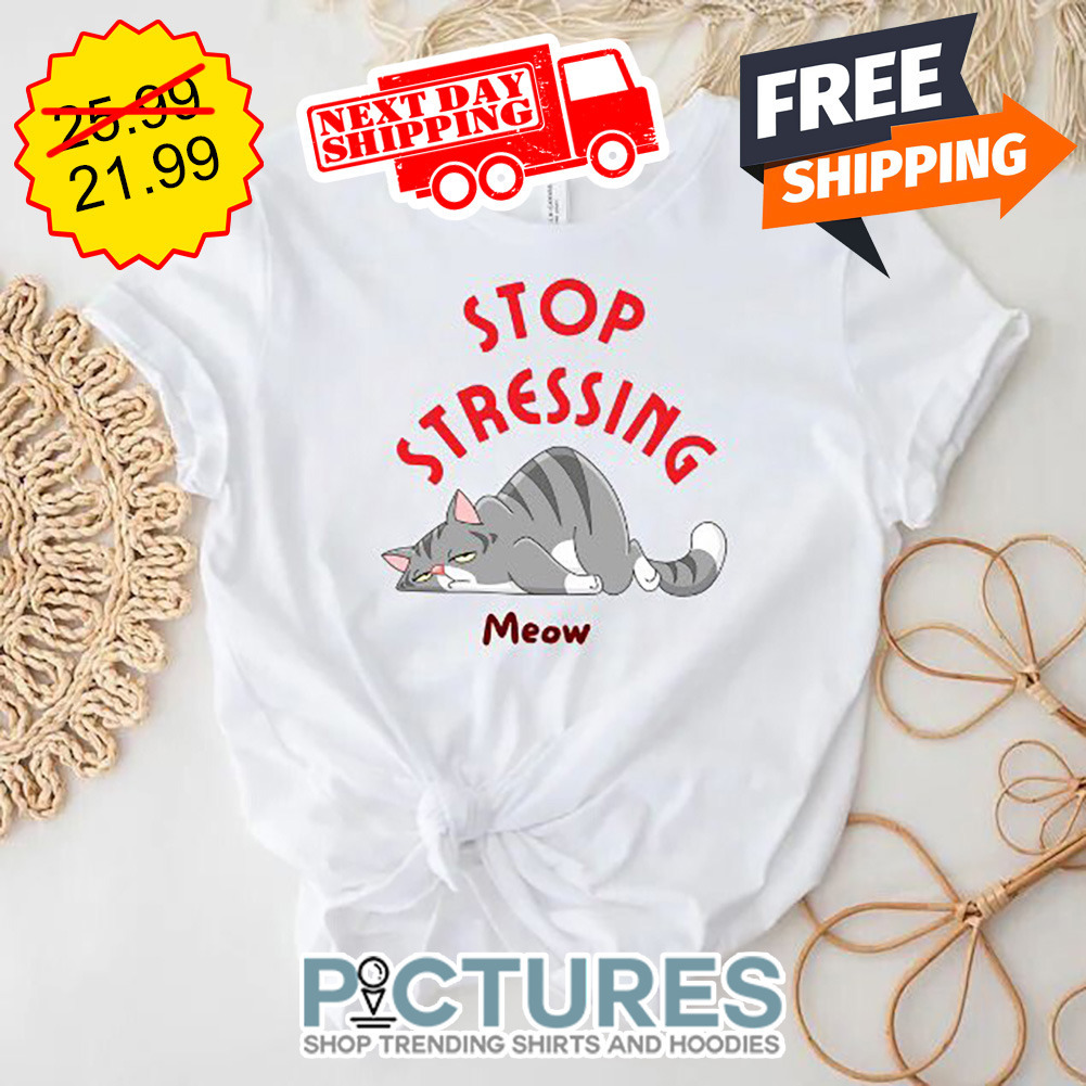 Cat Tired Stop Stressing Meow shirt