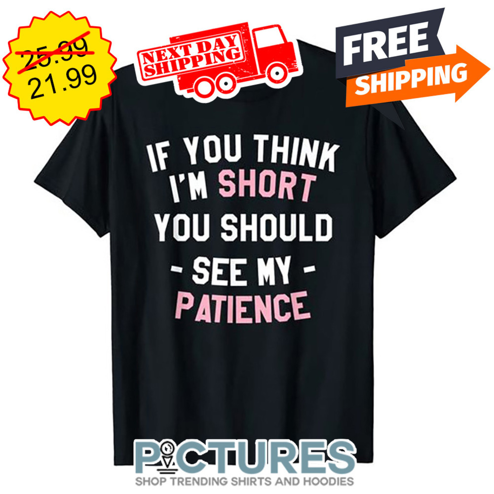 If You Think I'm Short You Should See My Patience shirt
