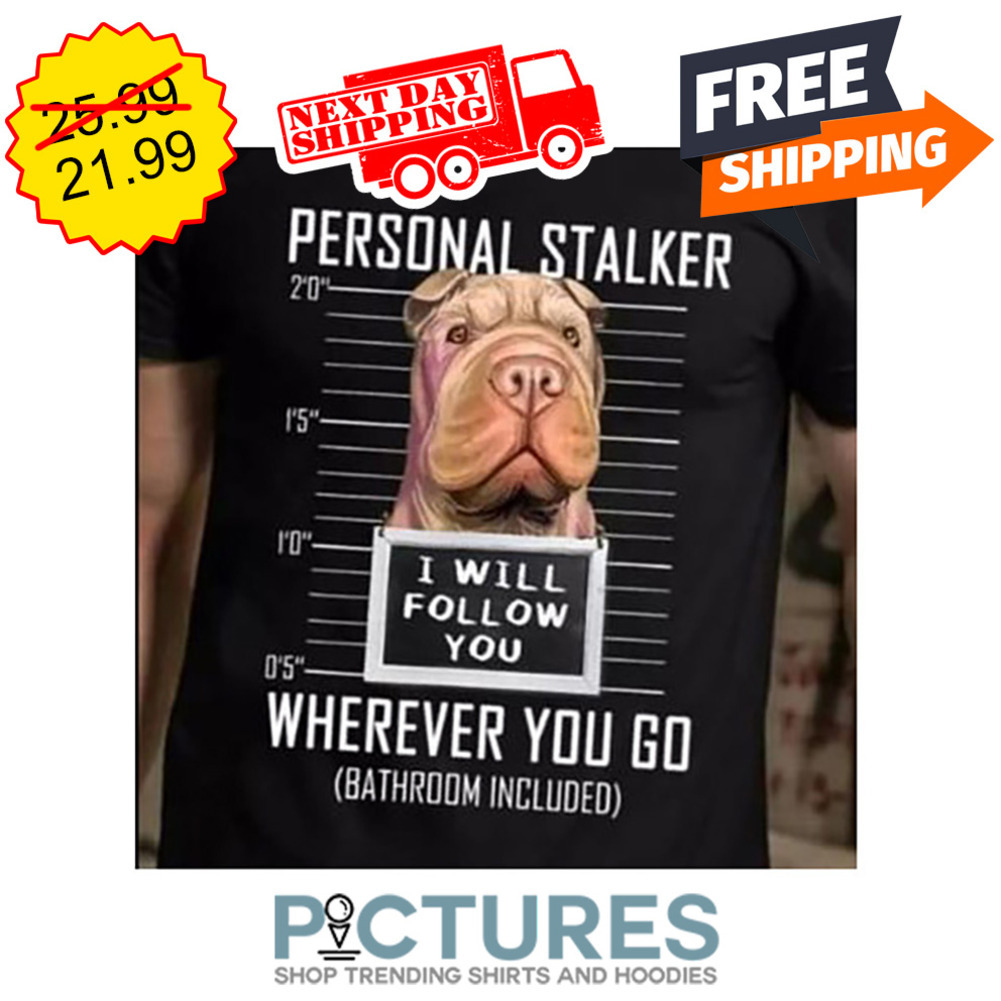 Personal Stalker I Will Follow You Wherever You Go Bathroom Included shirt
