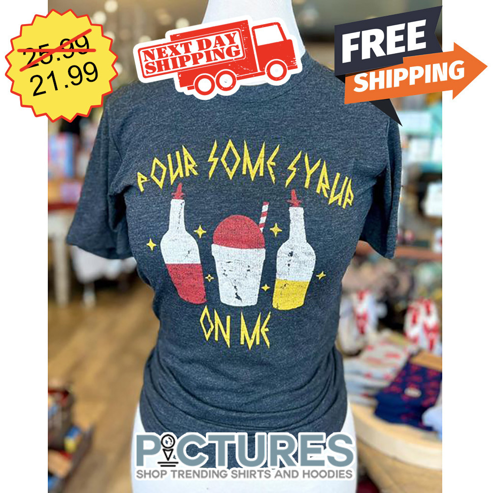 Pour Some Syruf On Me shirt