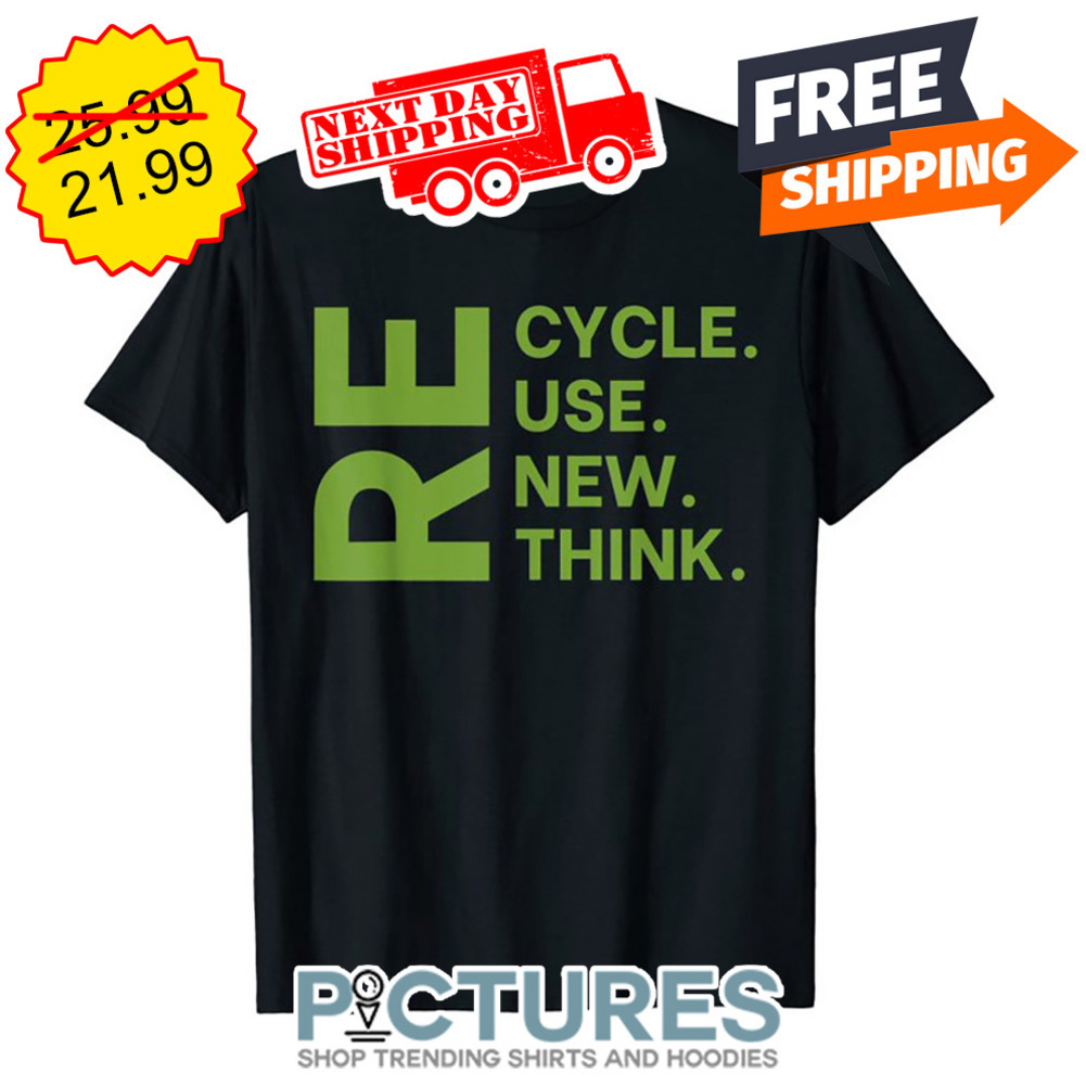 Re Cycle Re Use Re New Re Think shirt