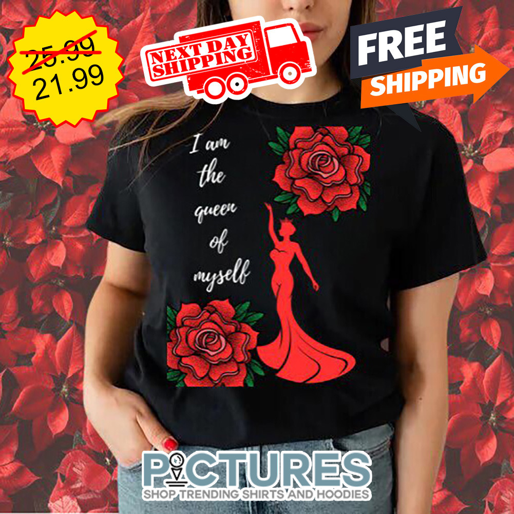 Rose I Am The Queen Of Myself shirt