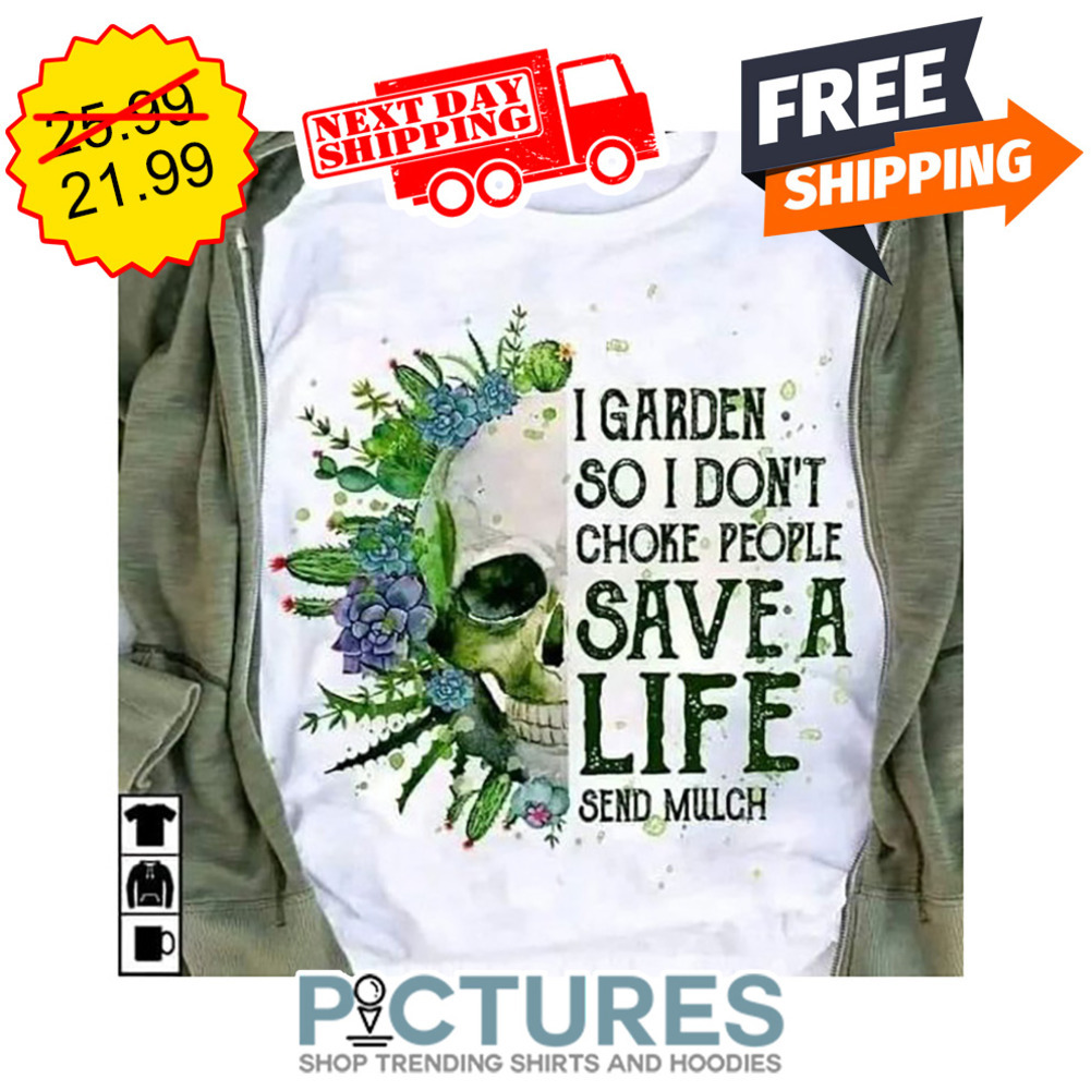 Skull I Garden So I Don't Choke People Save A Life Send Mulch shirt