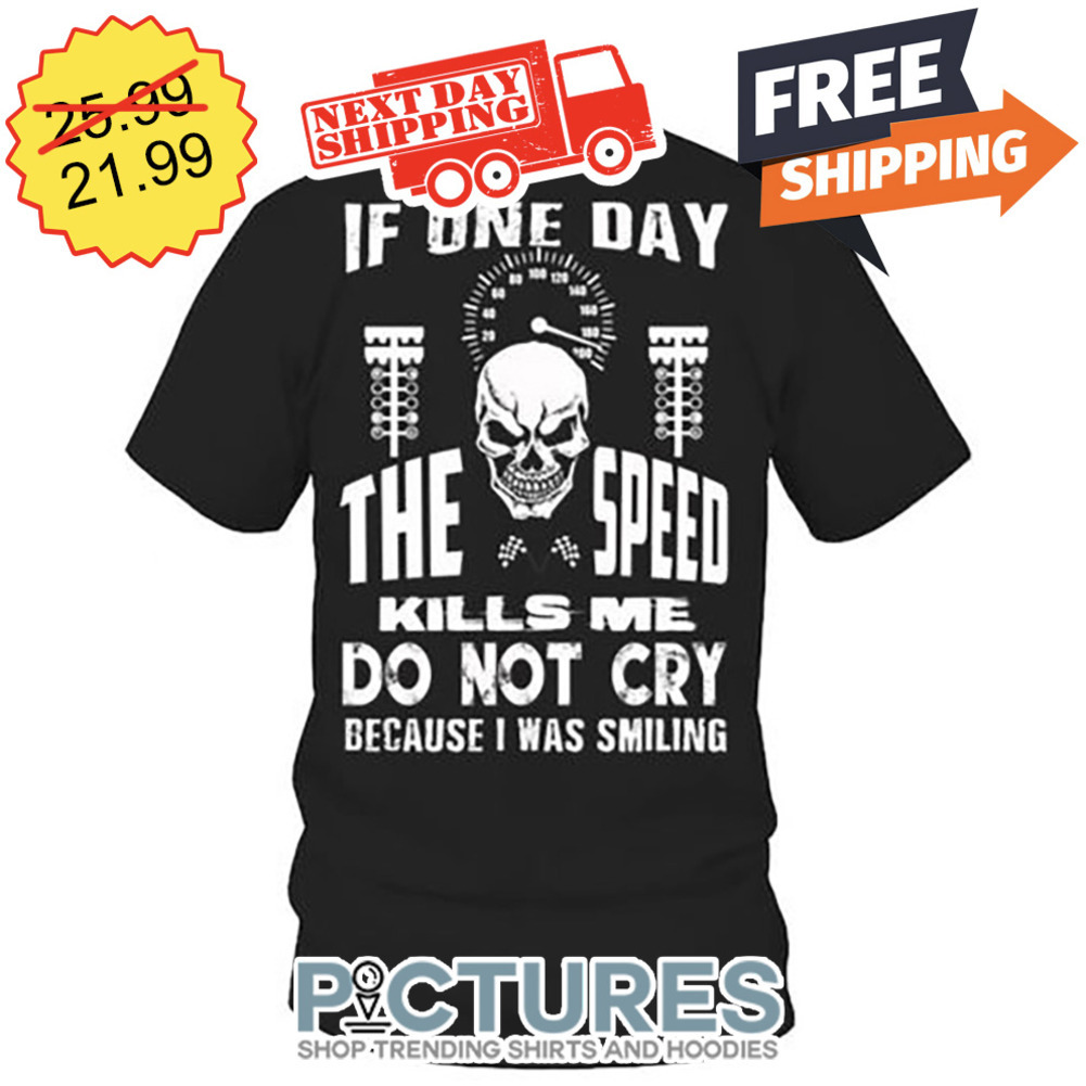 Skull If One Day The Speed Kills Me Do Not Cry Because I Was Smiling shirt