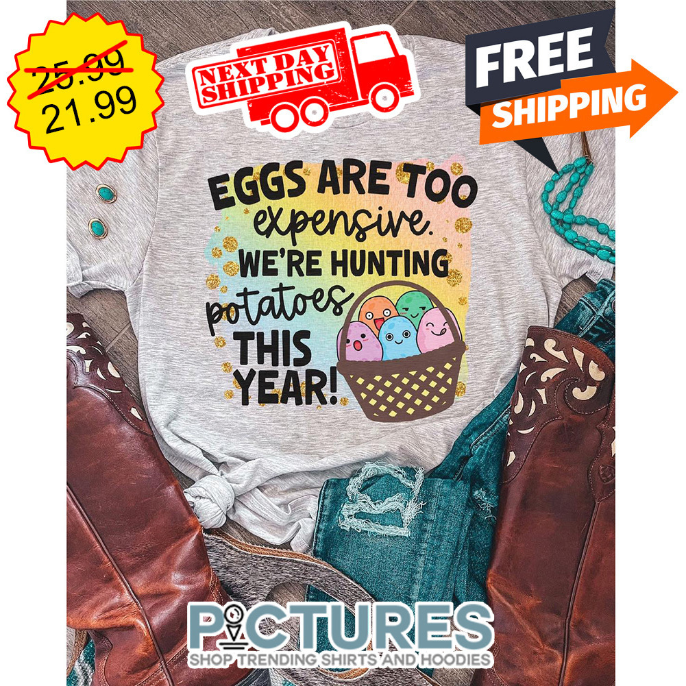 Eggs Are Too Expensive We're Hunting Potatoes This Years shirt