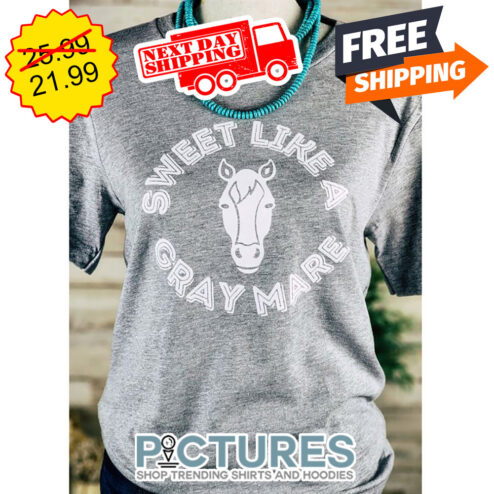Horse Sweet Like A Gray Mare shirt
