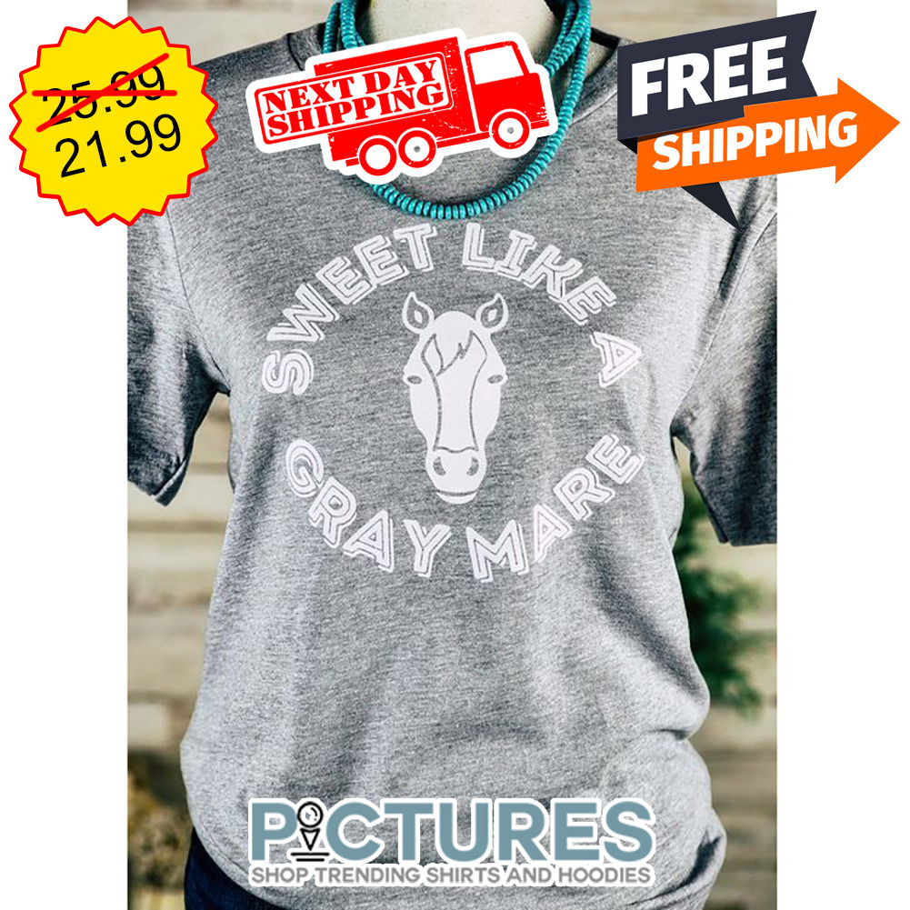 Horse Sweet Like A Gray Mare shirt