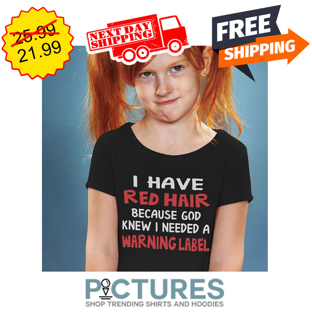 I Have Red Hair Because God Knew I Needed A Warning Label shirt