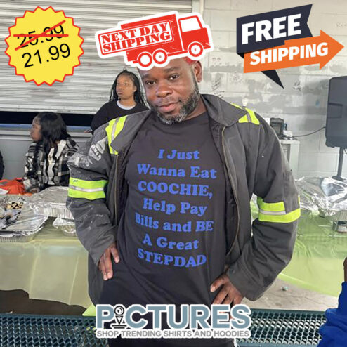 I Just Wanna Eat COOCHIE Help Pay Bills And Be A Great STEPDAD shirt