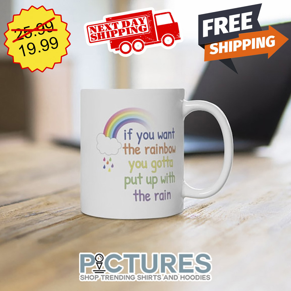 If You Want The Rainbow You Gotta Put Up With The Rain mug