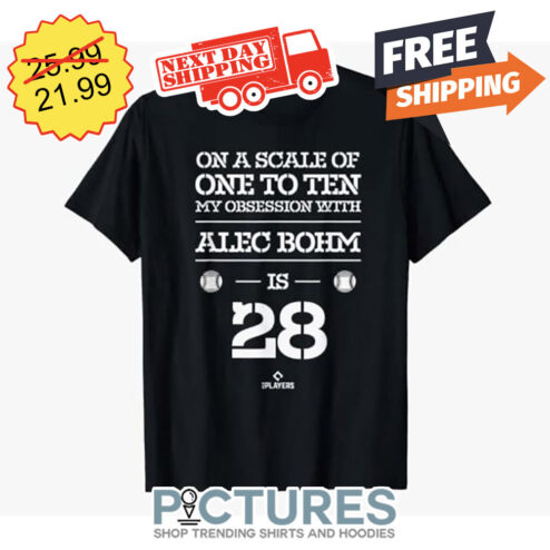 On A Scale Of One To Ten My Obession With Alec Bohm Is 28 shirt
