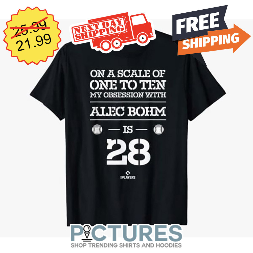 On A Scale Of One To Ten My Obession With Alec Bohm Is 28 shirt