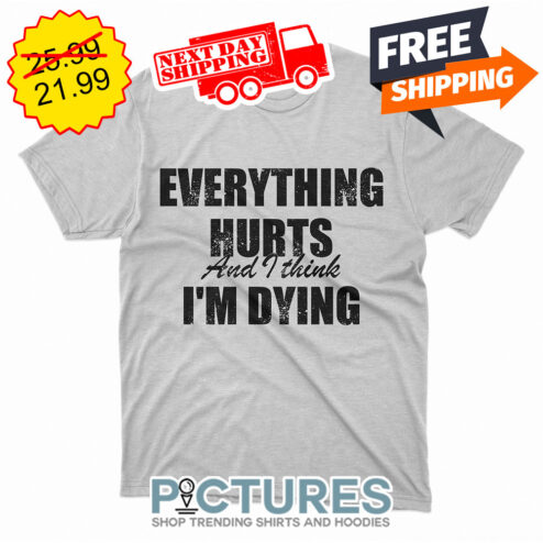 Everything Hurts And I Think I'm Dying Vintage shirt
