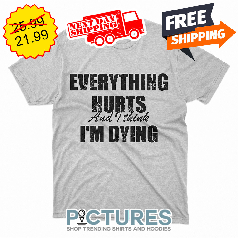 Everything Hurts And I Think I'm Dying Vintage shirt