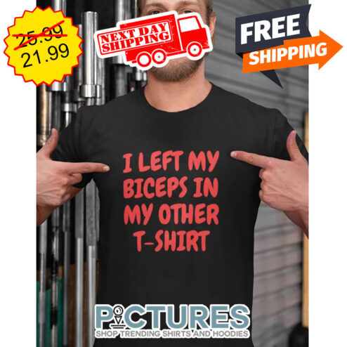 I Left My Biceps In My Other Shirt