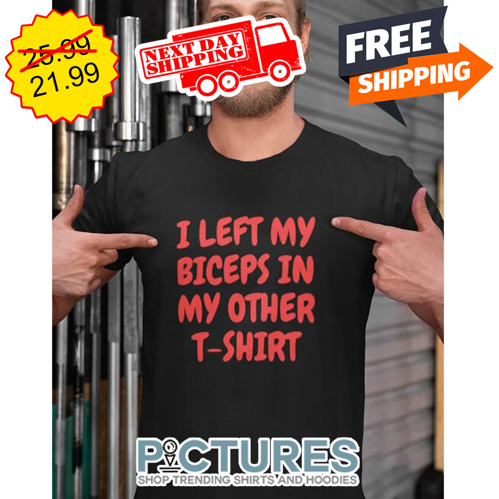 I Left My Biceps In My Other Shirt
