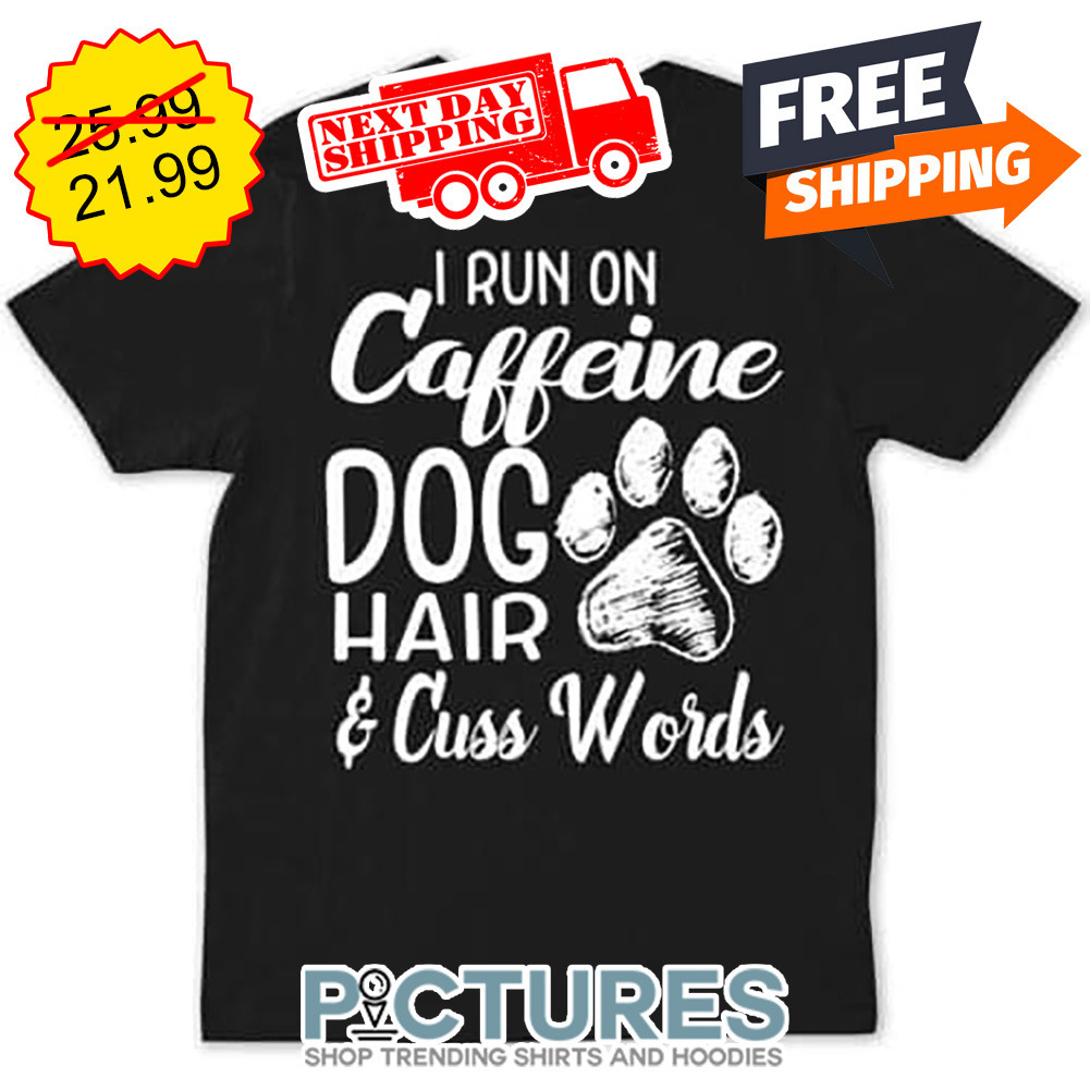I Run On Caffeine Dog Hair And Cuss Words shirt