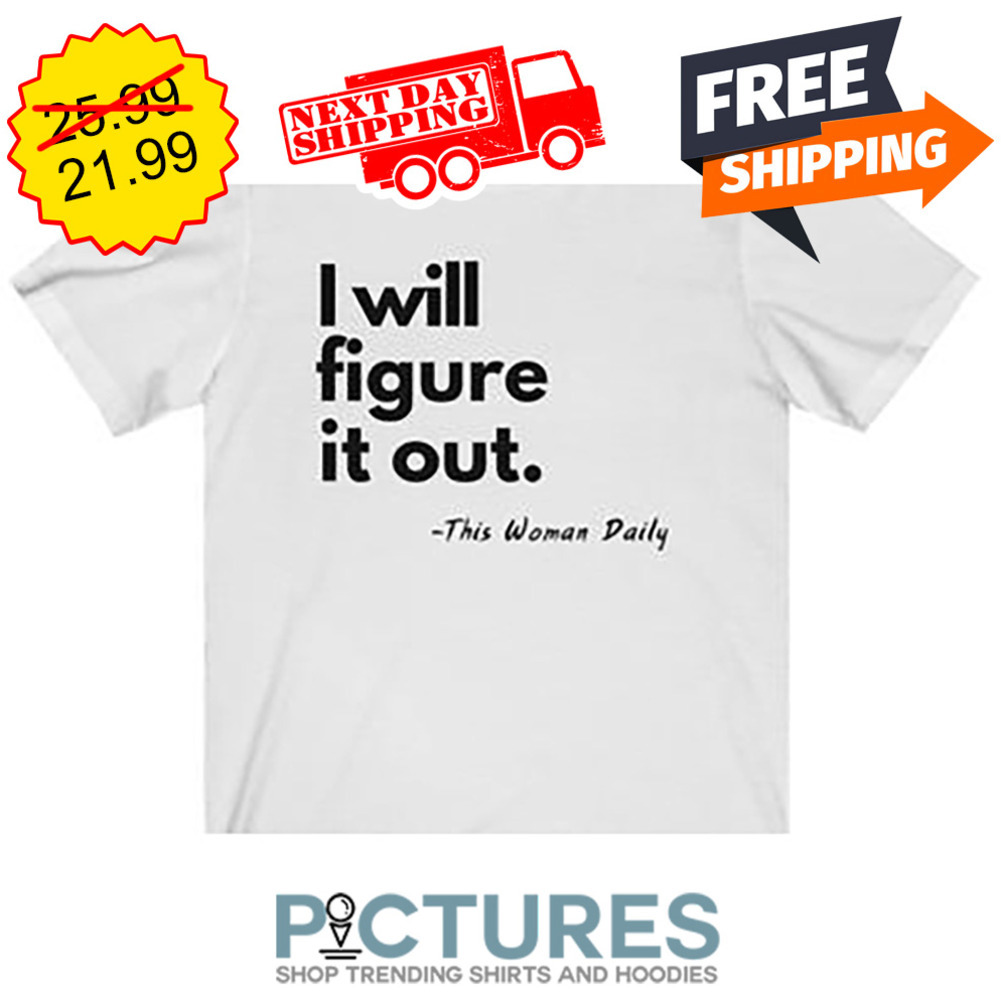 I WIll Figure It Out This Woman Daily shirt