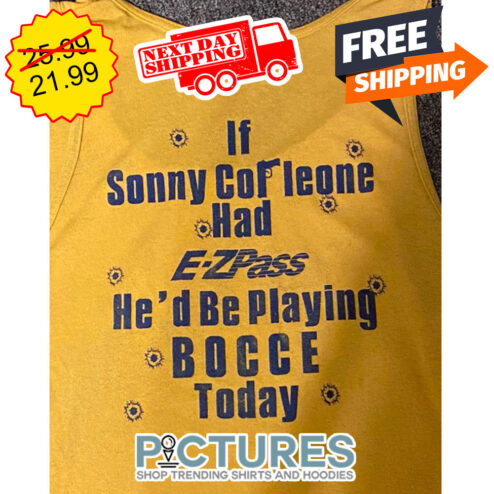 If Sonny Cor Leone Had E-Zpass He'd Be Playing Bocce Today shirt