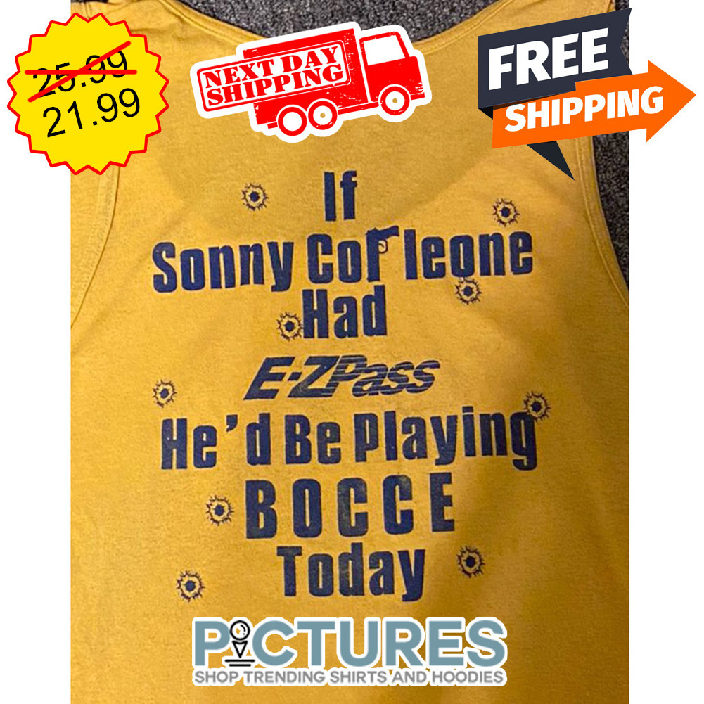 If Sonny Cor Leone Had E-Zpass He'd Be Playing Bocce Today shirt
