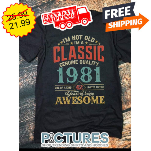 I'm Not Old I'm A Classic Genuine Quality 1981 One Of A Kind 42 Limited Edition Years Of Being Awesome Retro Vintage shirt
