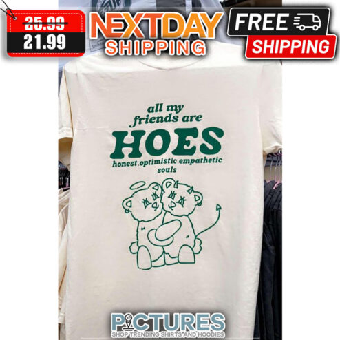 All My Friends Are Hoes Honest Optimistic Empathetic Souls shirt