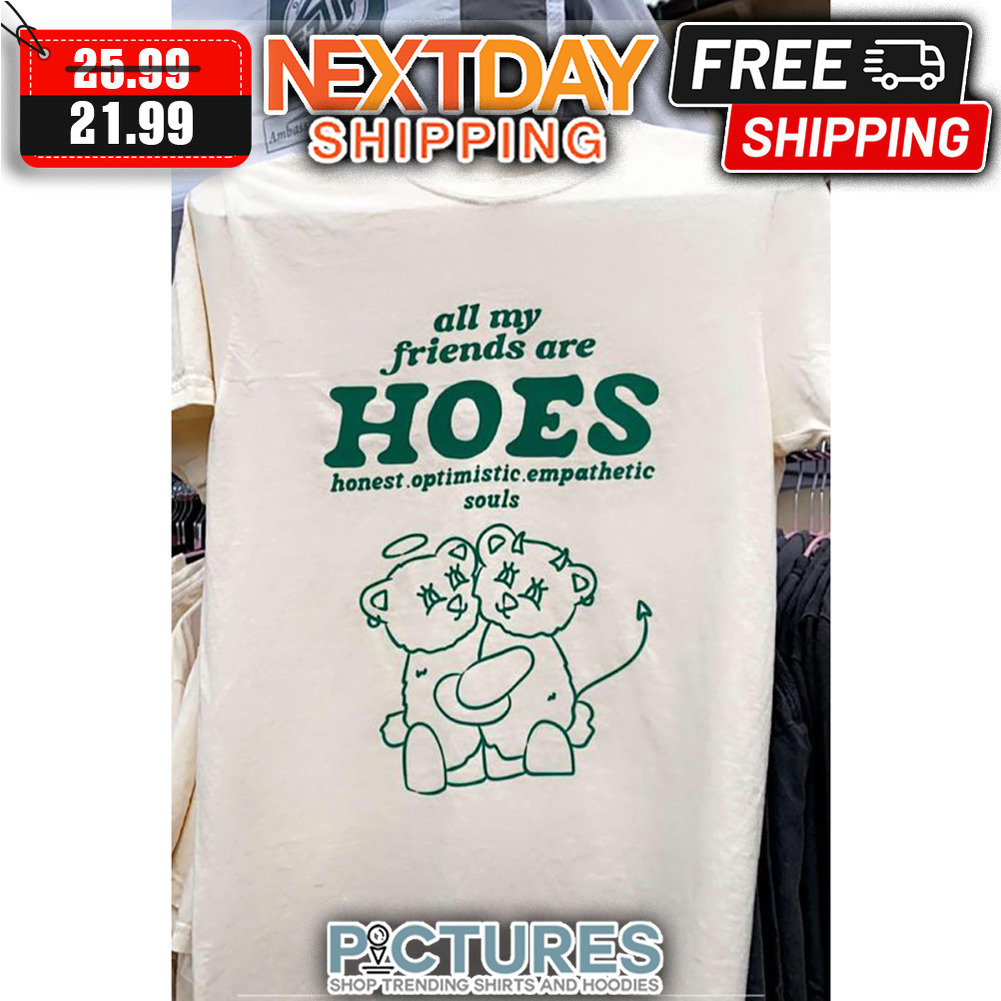 All My Friends Are Hoes Honest Optimistic Empathetic Souls shirt