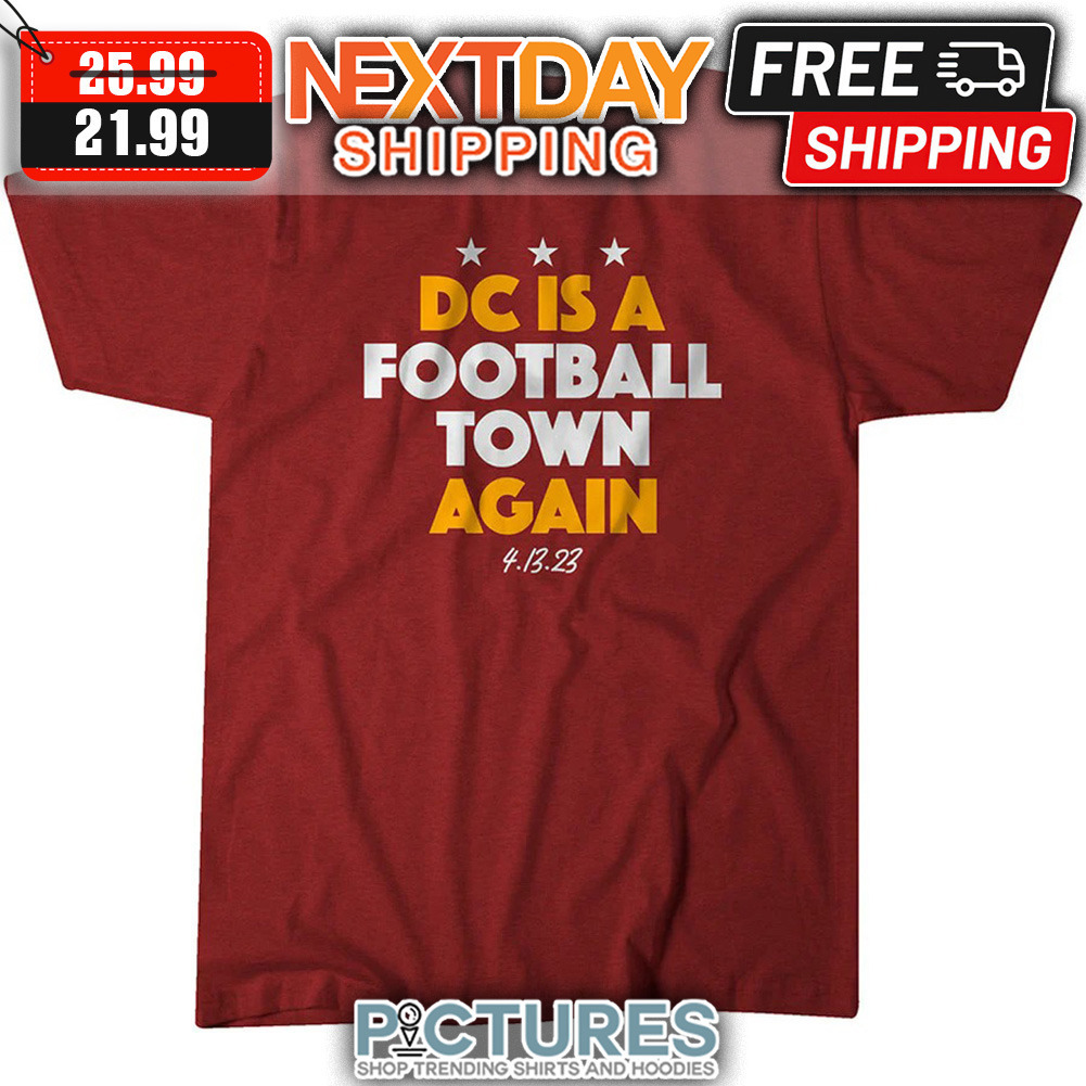 DC Is A Football Town Again 4-13-23 Washington Commanders NFL shirt