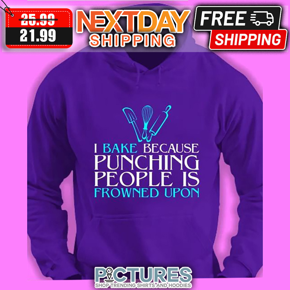 I Bake Because Punching People Is Frowned Upon shirt