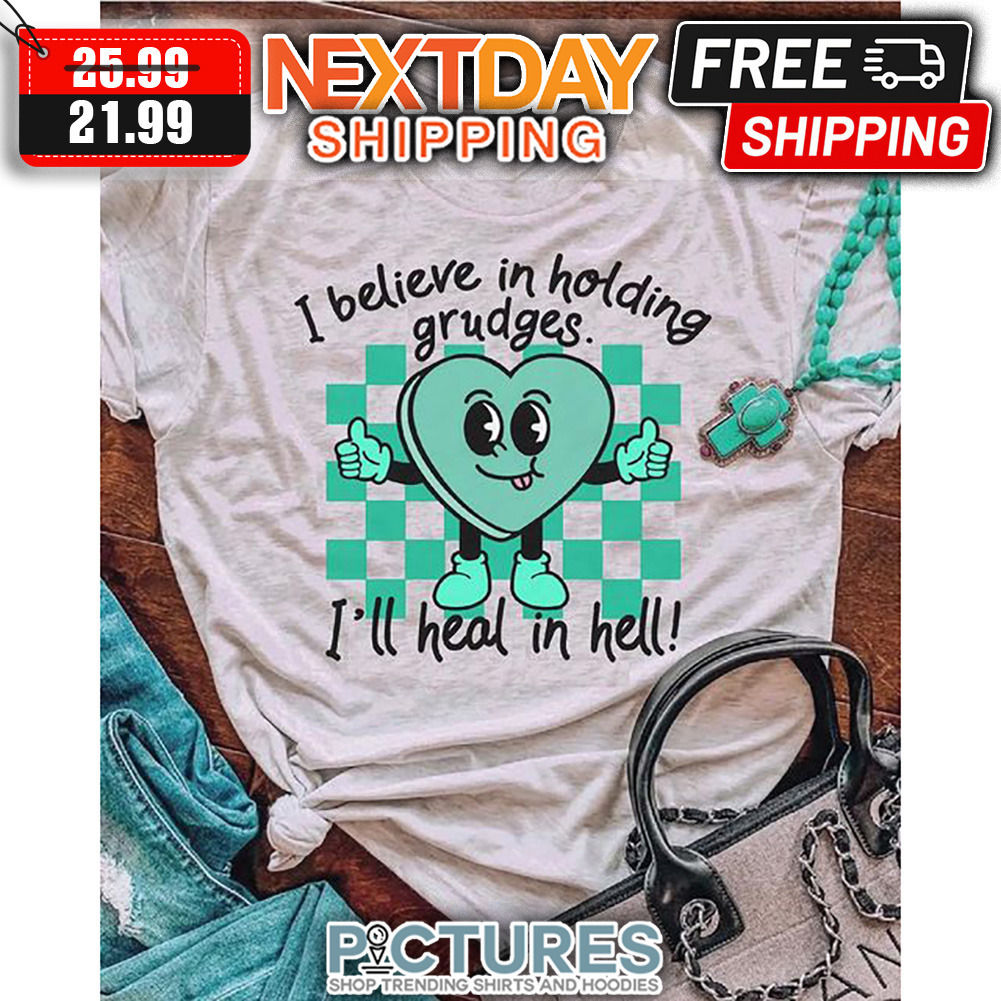 I Believe In Holding Grudges I'll Heal In Hell shirt