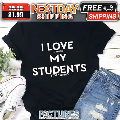 I Love It When My Students Stop Talking shirt