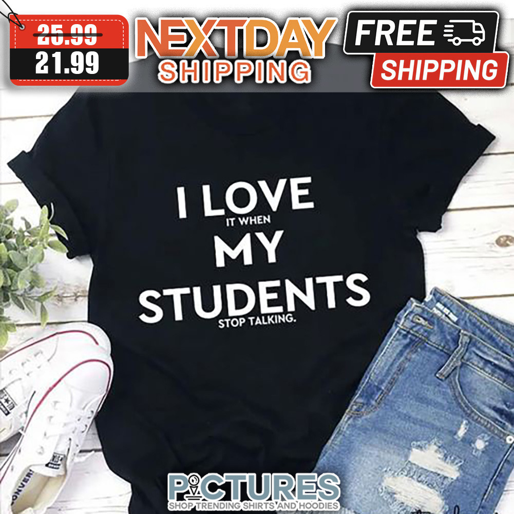 I Love It When My Students Stop Talking shirt