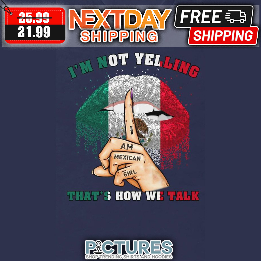 Lips I'm Not Yelling I Am Mexican Girl Mexico Flag shirt