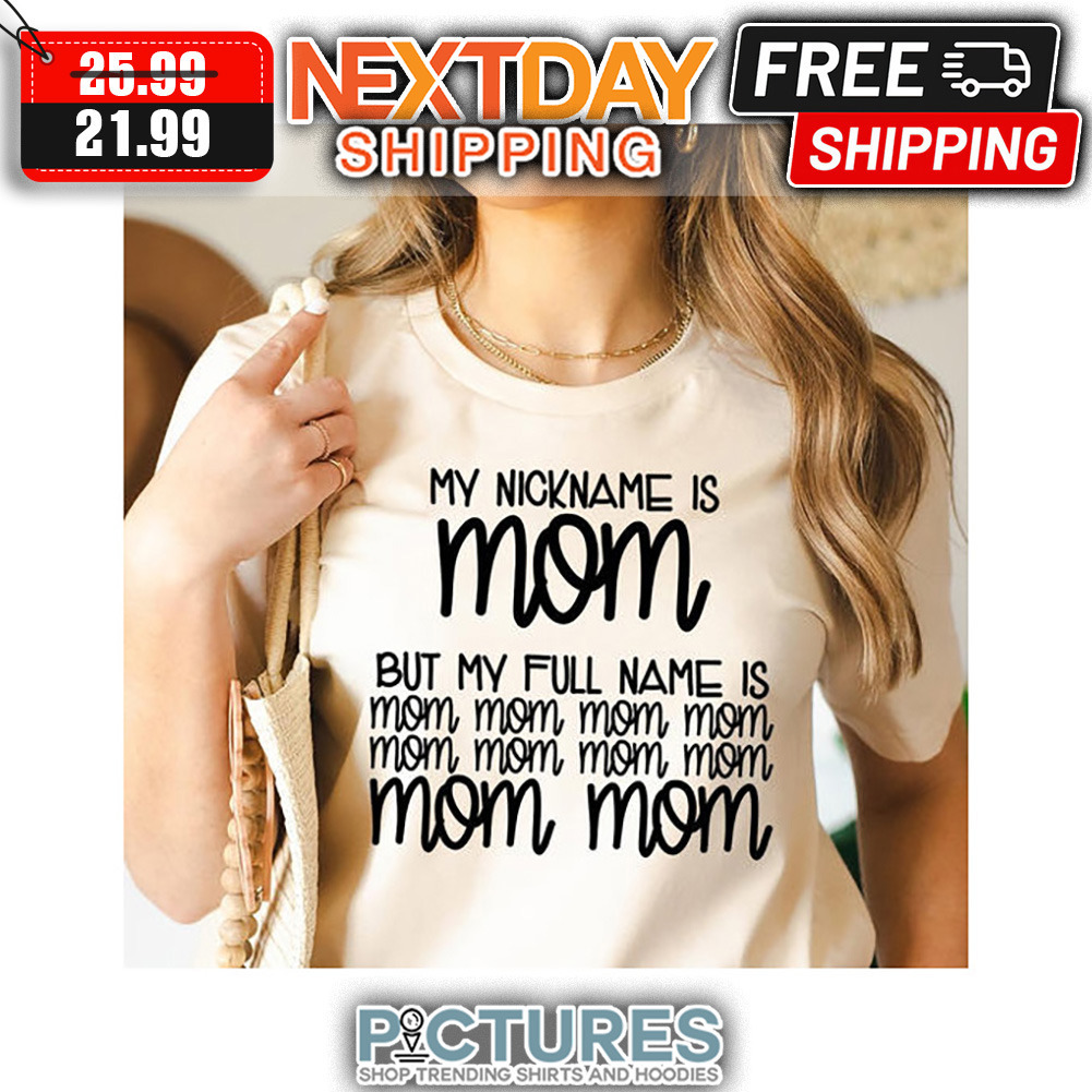 My Nickname Is Mom But My Full Name Is Mom Mom Mom Mom Mother's Day shirt