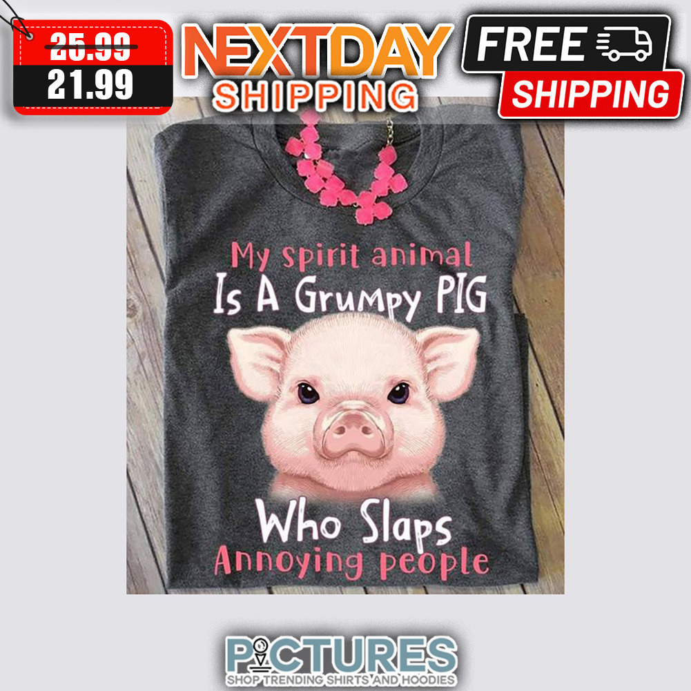 My Spirit Animal Is A Grumpy Pig Who Slaps Annoying People shirt