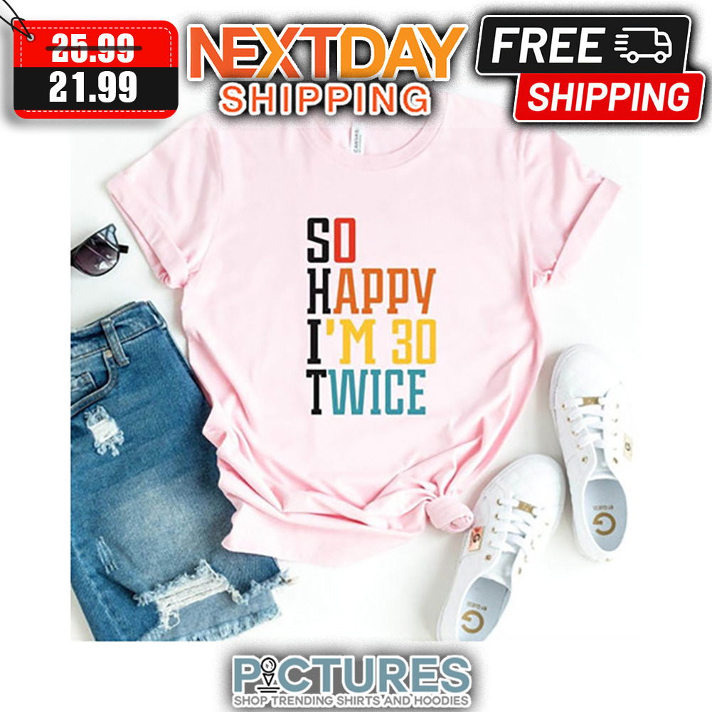 Shit So Happy i'm 30 Twice shirt