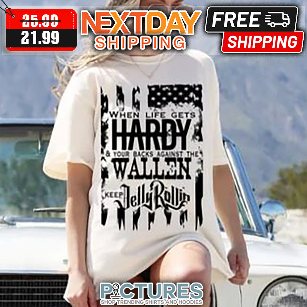 When Life Gets Hardy And Your Backs Against The Wallen Keep Jelly Rollin shirt