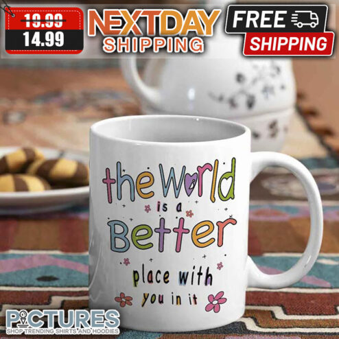 The World Is A Better Place With You In It Mug