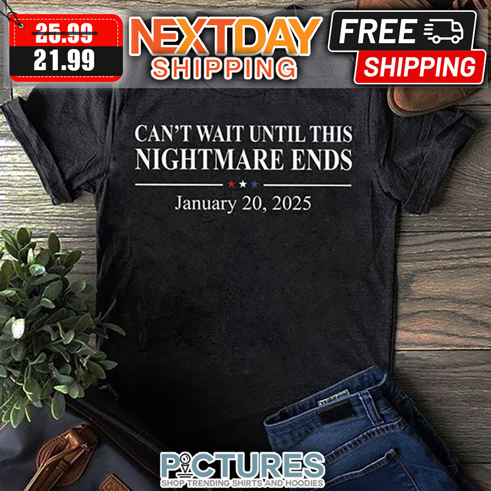 Can't Wait Until This Nightmare Ends January 20 2025 shirt